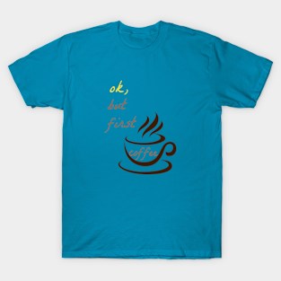 OK But First Coffee T-Shirts. T-Shirt